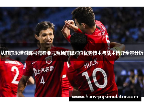 从菲尔米诺对阵马竞看亚冠赛场前锋对位优势技术与战术博弈全景分析