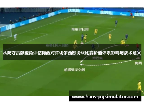 从防守贡献视角评估梅西对阵切尔西欧协联比赛价值体系影响与战术意义 从防守贡献视角评估梅西对阵切尔西欧协联比赛价值体系影响与战术意义