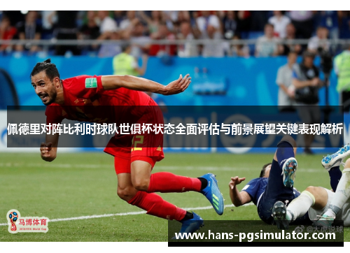佩德里对阵比利时球队世俱杯状态全面评估与前景展望关键表现解析 佩德里对阵比利时球队世俱杯状态全面评估与前景展望关键表现解析