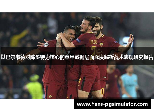 以巴尔韦德对阵多特为核心的意甲数据层面深度解析战术表现研究报告 以巴尔韦德对阵多特为核心的意甲数据层面深度解析战术表现研究报告