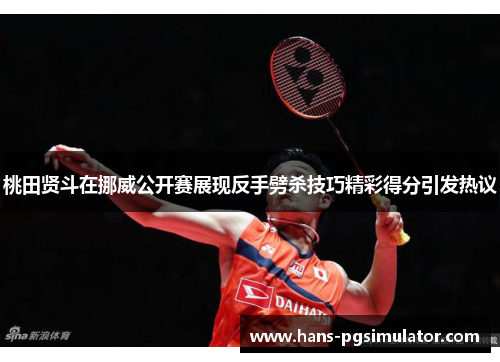 桃田贤斗在挪威公开赛展现反手劈杀技巧精彩得分引发热议 桃田贤斗在挪威公开赛展现反手劈杀技巧精彩得分引发热议