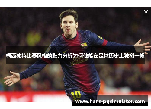 梅西独特比赛风格的魅力分析为何他能在足球历史上独树一帜