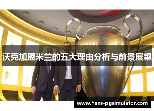 沃克加盟米兰的五大理由分析与前景展望 沃克加盟米兰的五大理由分析与前景展望