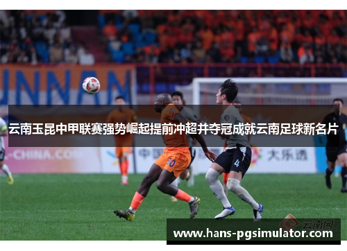 云南玉昆中甲联赛强势崛起提前冲超并夺冠成就云南足球新名片
