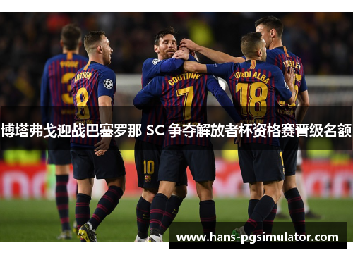 博塔弗戈迎战巴塞罗那 SC 争夺解放者杯资格赛晋级名额 博塔弗戈迎战巴塞罗那 SC 争夺解放者杯资格赛晋级名额