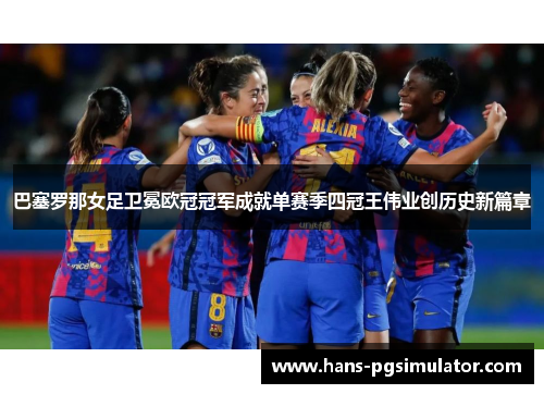 巴塞罗那女足卫冕欧冠冠军成就单赛季四冠王伟业创历史新篇章 巴塞罗那女足卫冕欧冠冠军成就单赛季四冠王伟业创历史新篇章