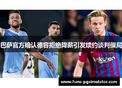 巴萨官方确认德容拒绝降薪引发续约谈判僵局