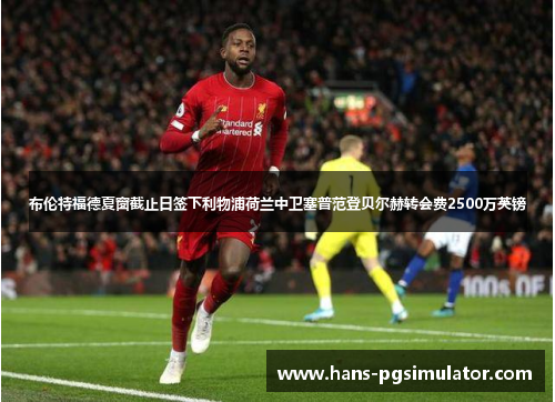 布伦特福德夏窗截止日签下利物浦荷兰中卫塞普范登贝尔赫转会费2500万英镑