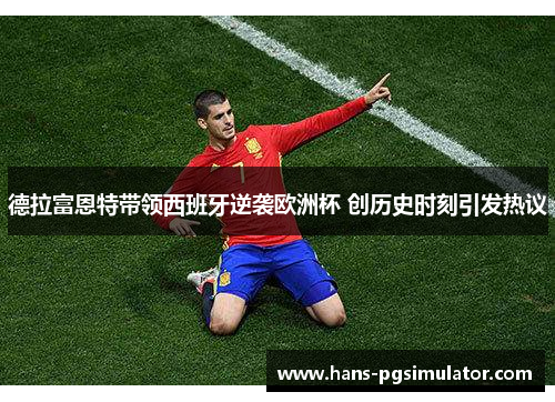 德拉富恩特带领西班牙逆袭欧洲杯 创历史时刻引发热议 德拉富恩特带领西班牙逆袭欧洲杯 创历史时刻引发热议