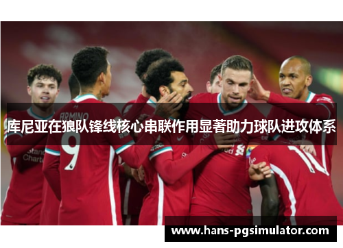 库尼亚在狼队锋线核心串联作用显著助力球队进攻体系