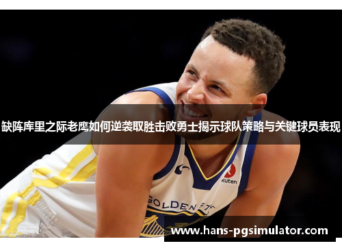 缺阵库里之际老鹰如何逆袭取胜击败勇士揭示球队策略与关键球员表现 缺阵库里之际老鹰如何逆袭取胜击败勇士揭示球队策略与关键球员表现