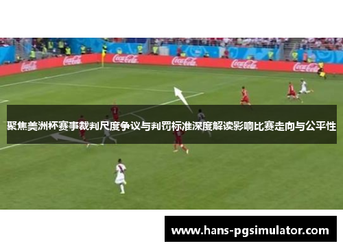 聚焦美洲杯赛事裁判尺度争议与判罚标准深度解读影响比赛走向与公平性