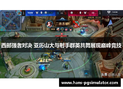 西部强者对决 亚历山大与射手群英共舞展现巅峰竞技 西部强者对决 亚历山大与射手群英共舞展现巅峰竞技