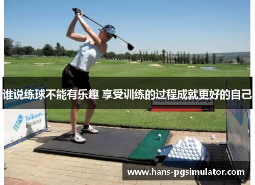 谁说练球不能有乐趣 享受训练的过程成就更好的自己 谁说练球不能有乐趣 享受训练的过程成就更好的自己