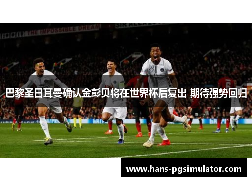 巴黎圣日耳曼确认金彭贝将在世界杯后复出 期待强势回归 巴黎圣日耳曼确认金彭贝将在世界杯后复出 期待强势回归