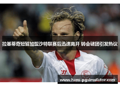 拉基蒂奇短暂加盟沙特联赛后迅速离开 转会谜团引发热议 拉基蒂奇短暂加盟沙特联赛后迅速离开 转会谜团引发热议