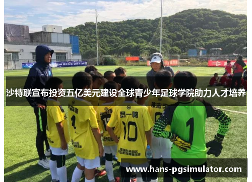 沙特联宣布投资五亿美元建设全球青少年足球学院助力人才培养 沙特联宣布投资五亿美元建设全球青少年足球学院助力人才培养